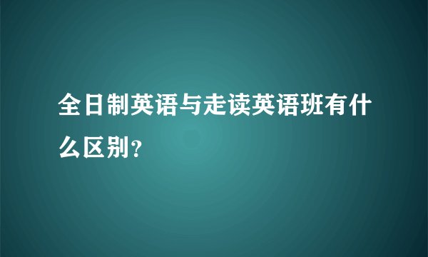 全日制英语与走读英语班有什么区别？