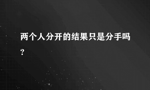 两个人分开的结果只是分手吗？
