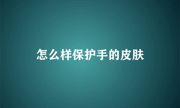 怎么样保护手的皮肤