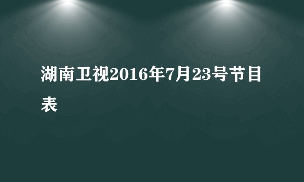 湖南卫视2016年7月23号节目表