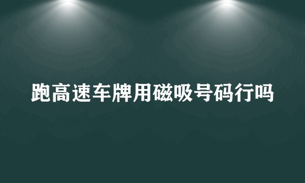 跑高速车牌用磁吸号码行吗