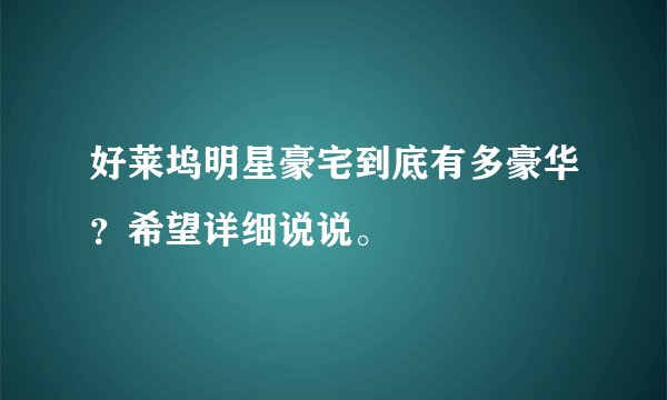 好莱坞明星豪宅到底有多豪华？希望详细说说。