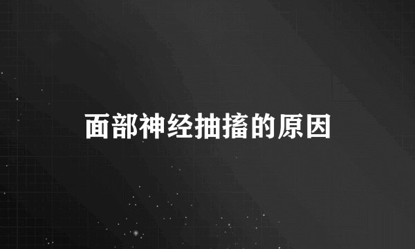 面部神经抽搐的原因