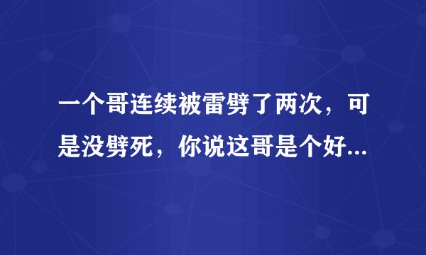 一个哥连续被雷劈了两次，可是没劈死，你说这哥是个好人还是坏人？