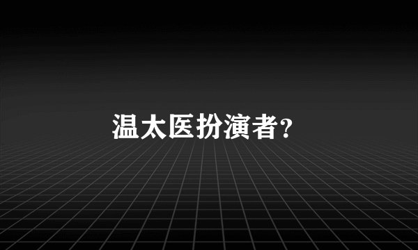 温太医扮演者？