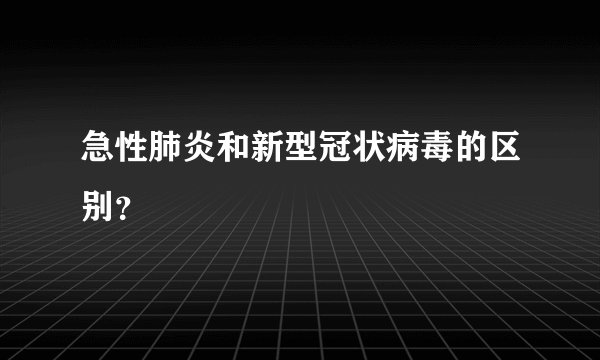 急性肺炎和新型冠状病毒的区别？