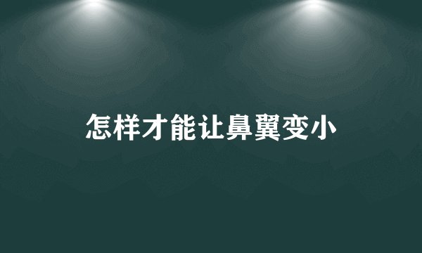 怎样才能让鼻翼变小