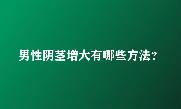 男性阴茎增大有哪些方法？