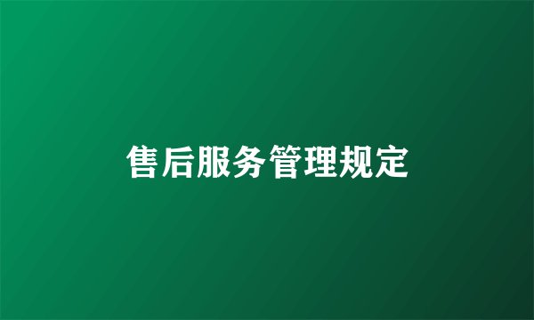 售后服务管理规定