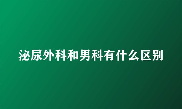 泌尿外科和男科有什么区别