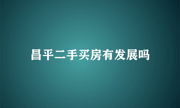 昌平二手买房有发展吗