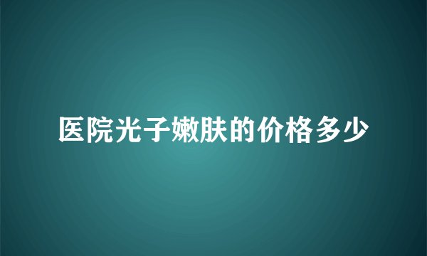 医院光子嫩肤的价格多少