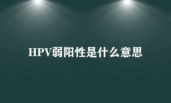 HPV弱阳性是什么意思