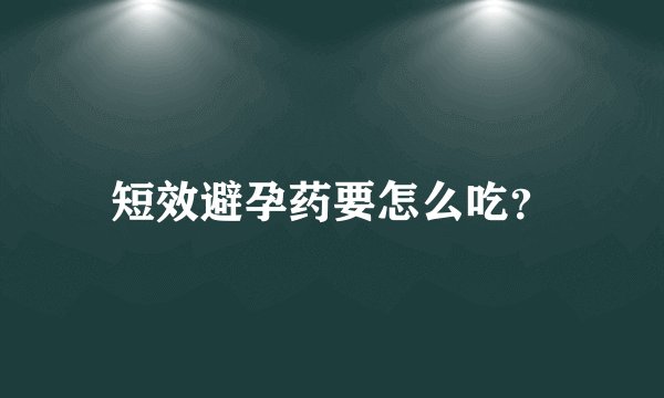 短效避孕药要怎么吃？