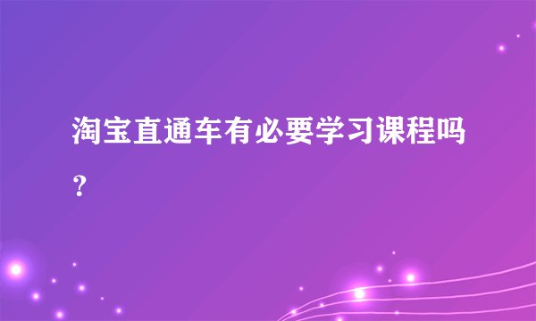 淘宝直通车有必要学习课程吗？