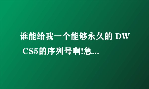 谁能给我一个能够永久的 DW CS5的序列号啊!急!~跪谢了!QQ:403940463