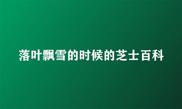 落叶飘雪的时候的芝士百科