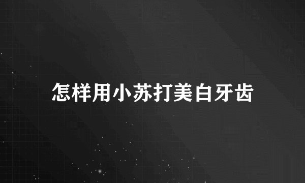 怎样用小苏打美白牙齿