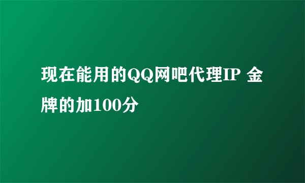 现在能用的QQ网吧代理IP 金牌的加100分