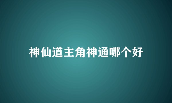 神仙道主角神通哪个好