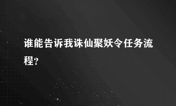 谁能告诉我诛仙聚妖令任务流程？
