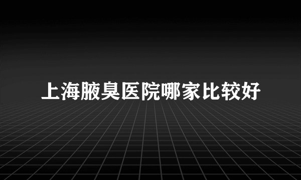 上海腋臭医院哪家比较好