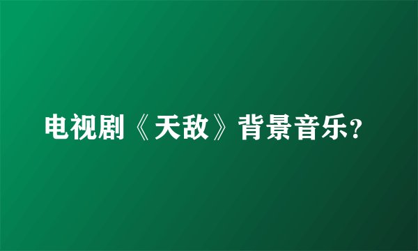 电视剧《天敌》背景音乐？
