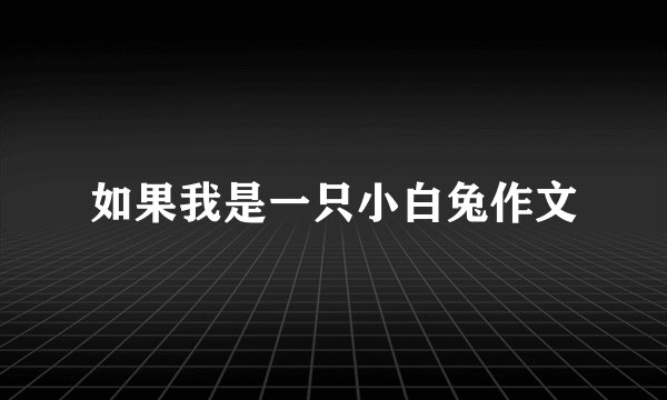 如果我是一只小白兔作文
