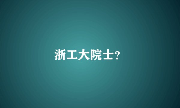 浙工大院士？