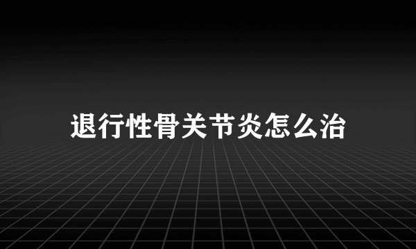 退行性骨关节炎怎么治