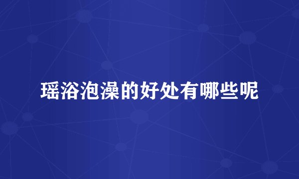 瑶浴泡澡的好处有哪些呢