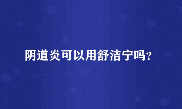 阴道炎可以用舒洁宁吗？