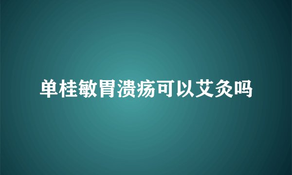 单桂敏胃溃疡可以艾灸吗