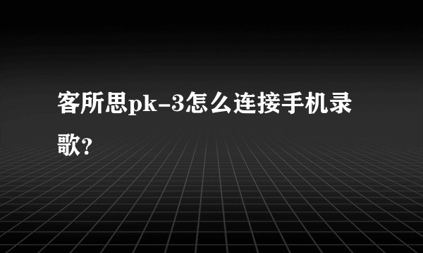 客所思pk-3怎么连接手机录歌？