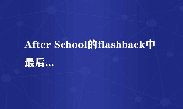 After School的flashback中最后开枪的那个人是谁