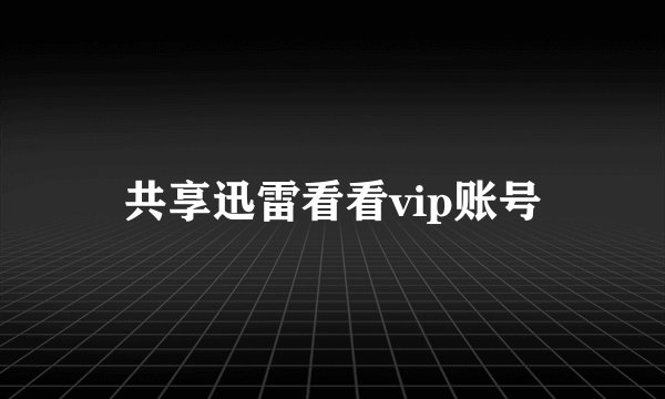 共享迅雷看看vip账号