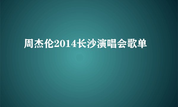 周杰伦2014长沙演唱会歌单