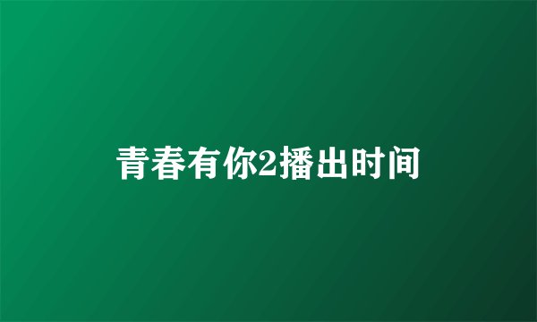 青春有你2播出时间