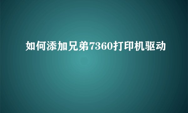 如何添加兄弟7360打印机驱动