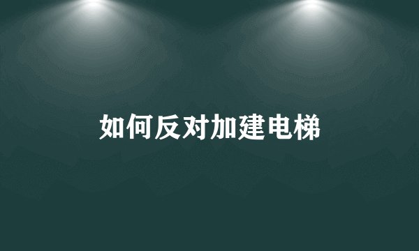 如何反对加建电梯