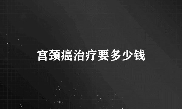 宫颈癌治疗要多少钱
