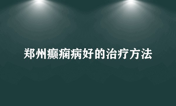郑州癫痫病好的治疗方法