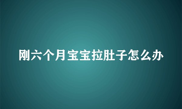 刚六个月宝宝拉肚子怎么办