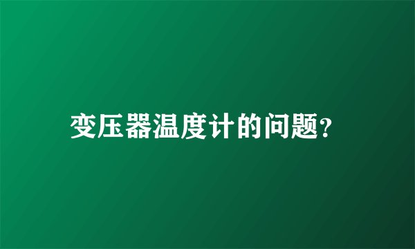 变压器温度计的问题？