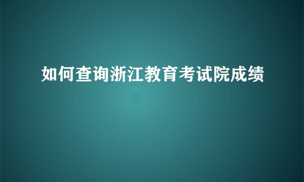 如何查询浙江教育考试院成绩