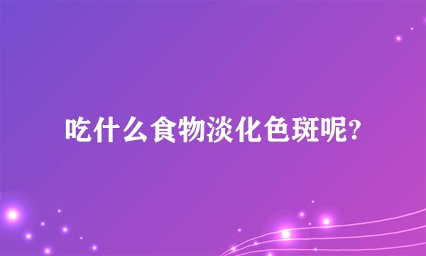 吃什么食物淡化色斑呢?