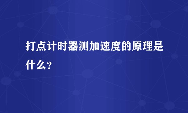打点计时器测加速度的原理是什么？