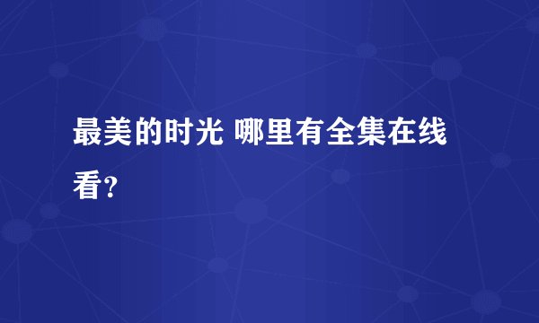 最美的时光 哪里有全集在线看？