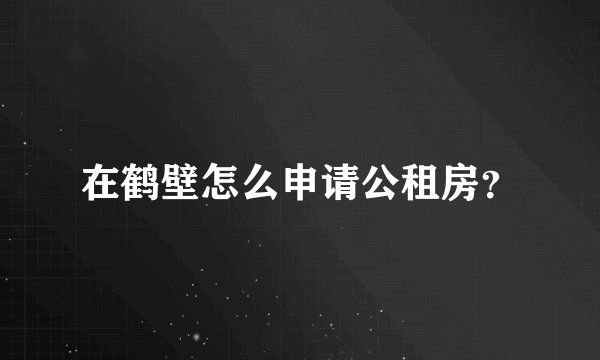 在鹤壁怎么申请公租房？
