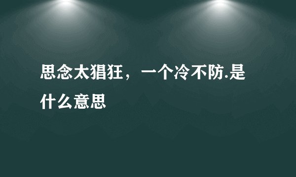 思念太猖狂，一个冷不防.是什么意思